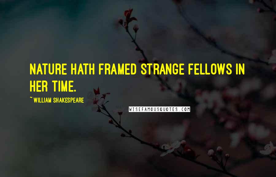 William Shakespeare Quotes: Nature hath framed strange fellows in her time.