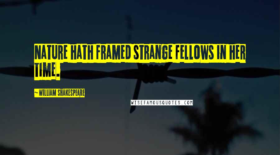 William Shakespeare Quotes: Nature hath framed strange fellows in her time.