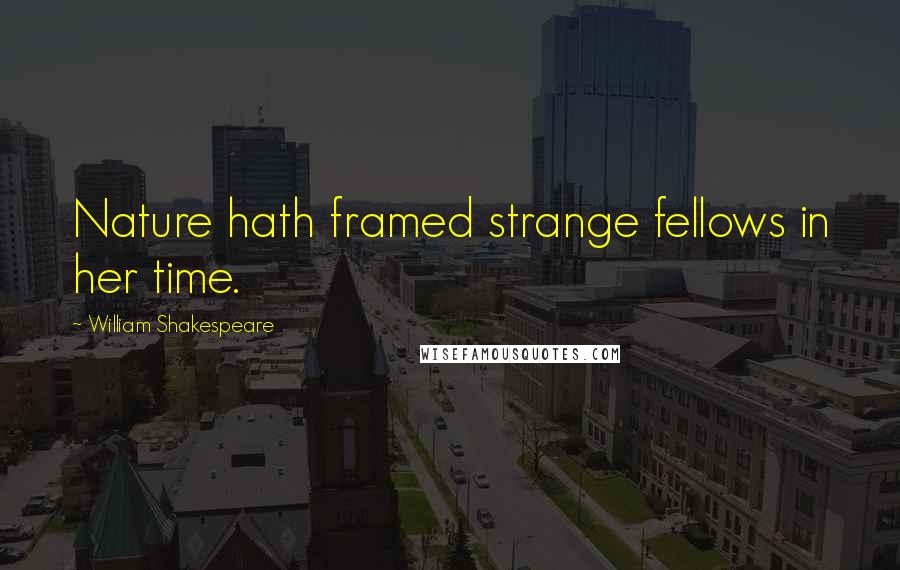 William Shakespeare Quotes: Nature hath framed strange fellows in her time.