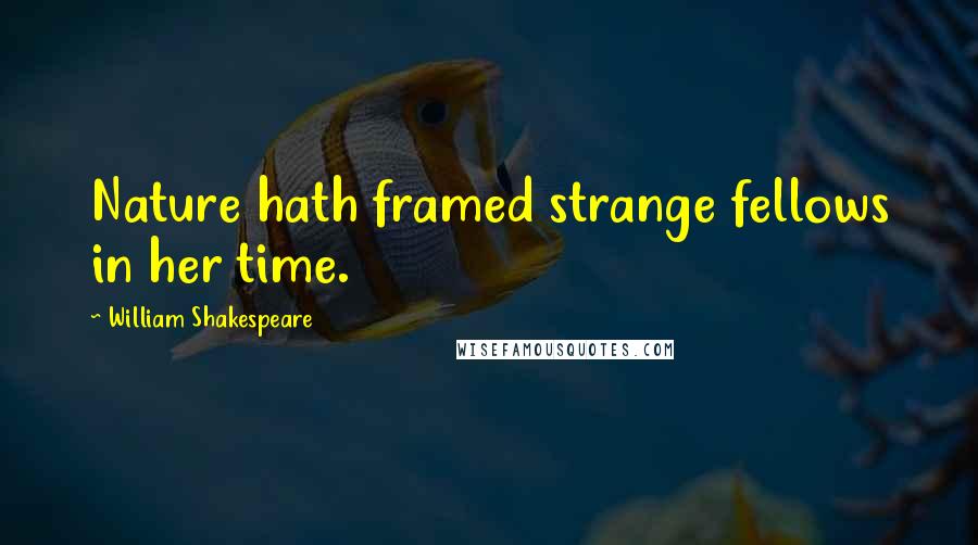 William Shakespeare Quotes: Nature hath framed strange fellows in her time.