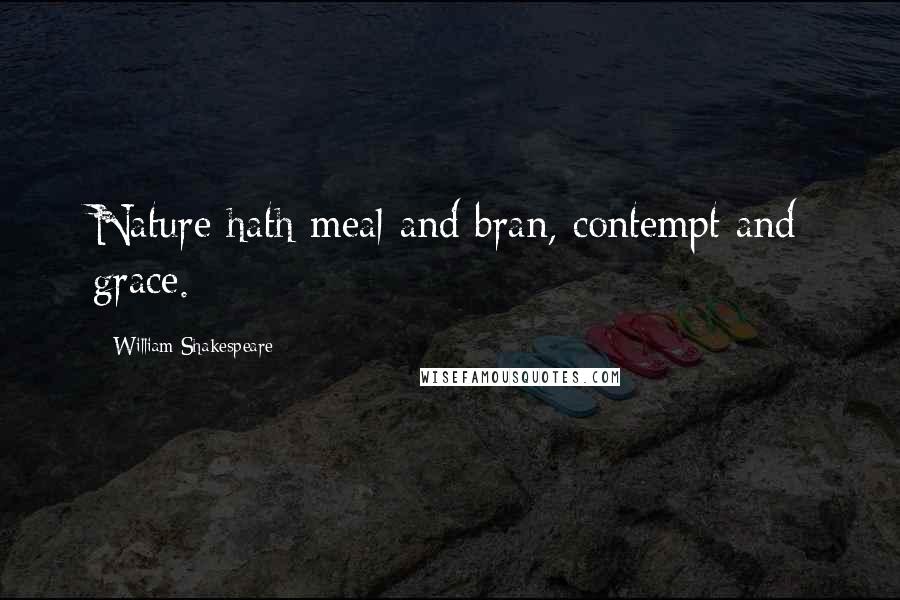 William Shakespeare Quotes: Nature hath meal and bran, contempt and grace.