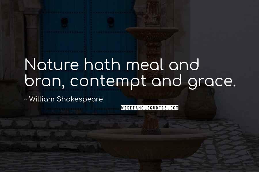 William Shakespeare Quotes: Nature hath meal and bran, contempt and grace.
