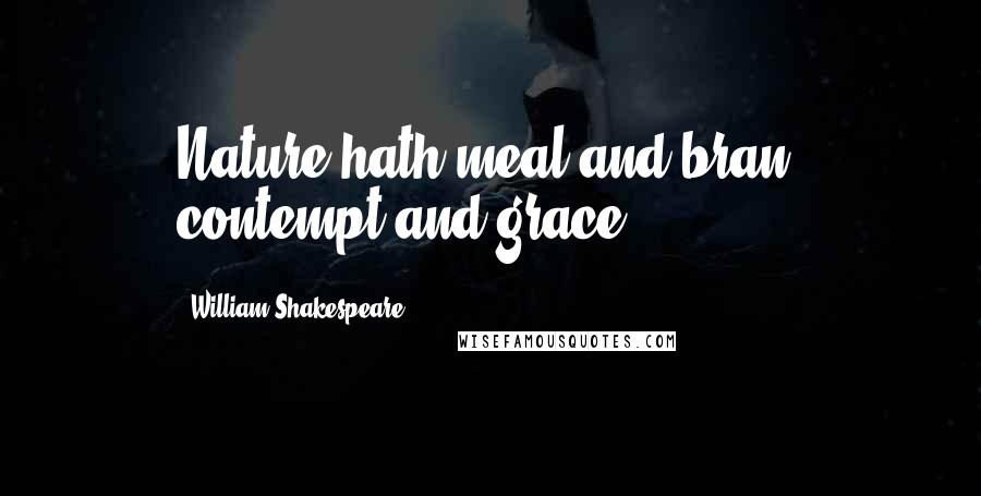 William Shakespeare Quotes: Nature hath meal and bran, contempt and grace.