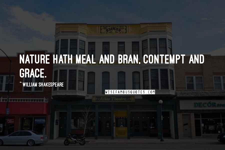 William Shakespeare Quotes: Nature hath meal and bran, contempt and grace.