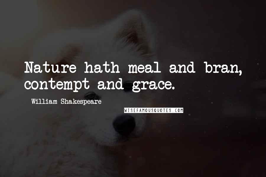 William Shakespeare Quotes: Nature hath meal and bran, contempt and grace.
