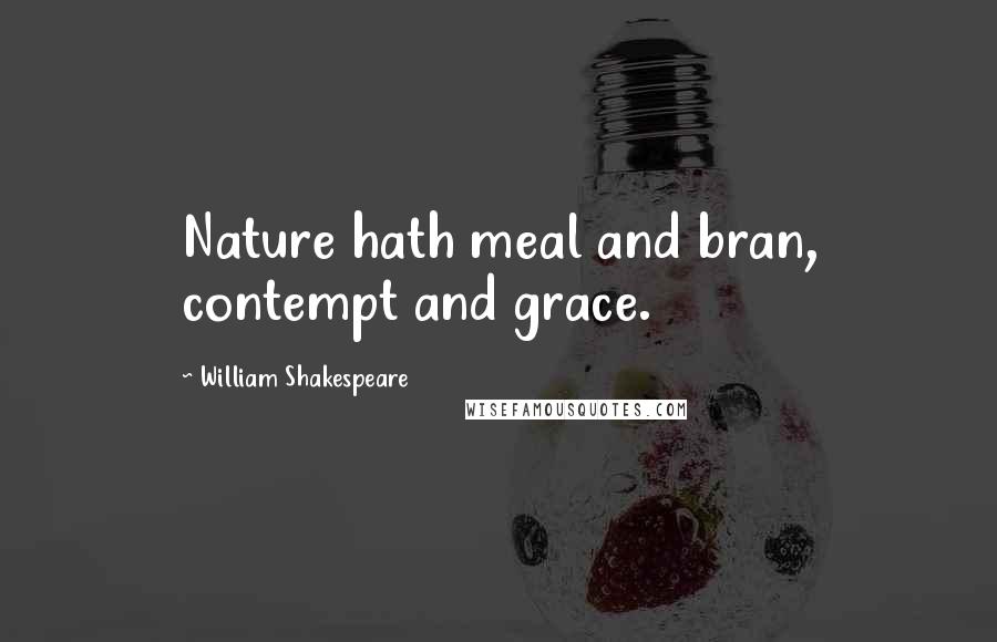 William Shakespeare Quotes: Nature hath meal and bran, contempt and grace.