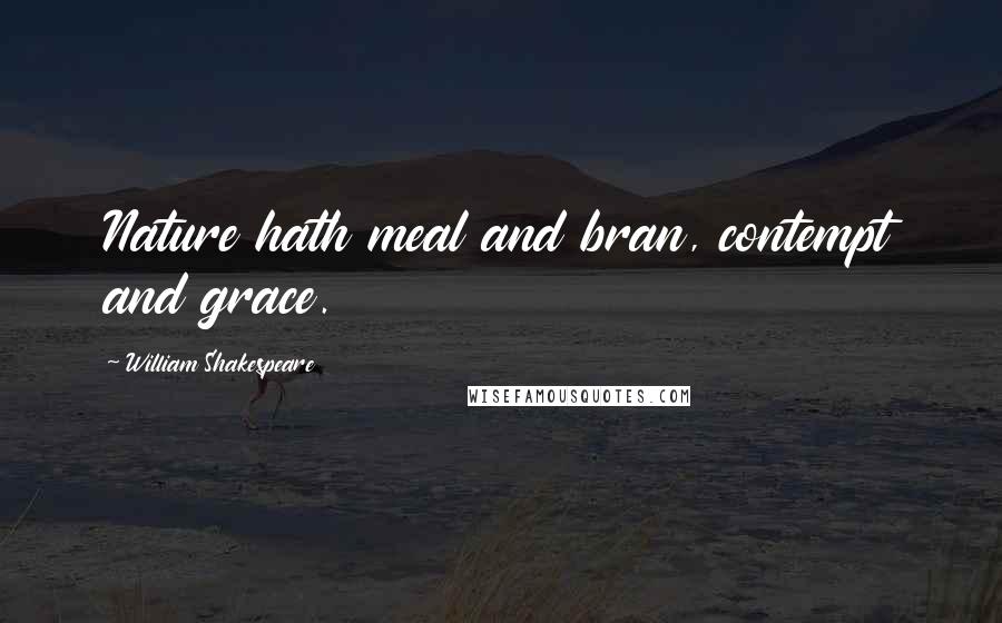 William Shakespeare Quotes: Nature hath meal and bran, contempt and grace.