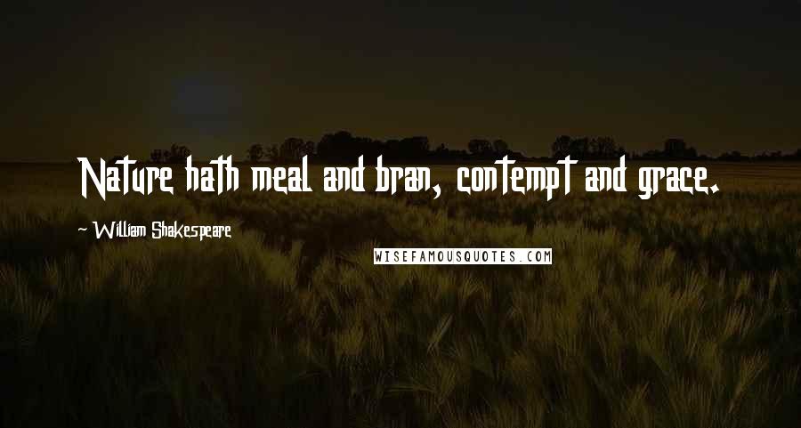 William Shakespeare Quotes: Nature hath meal and bran, contempt and grace.