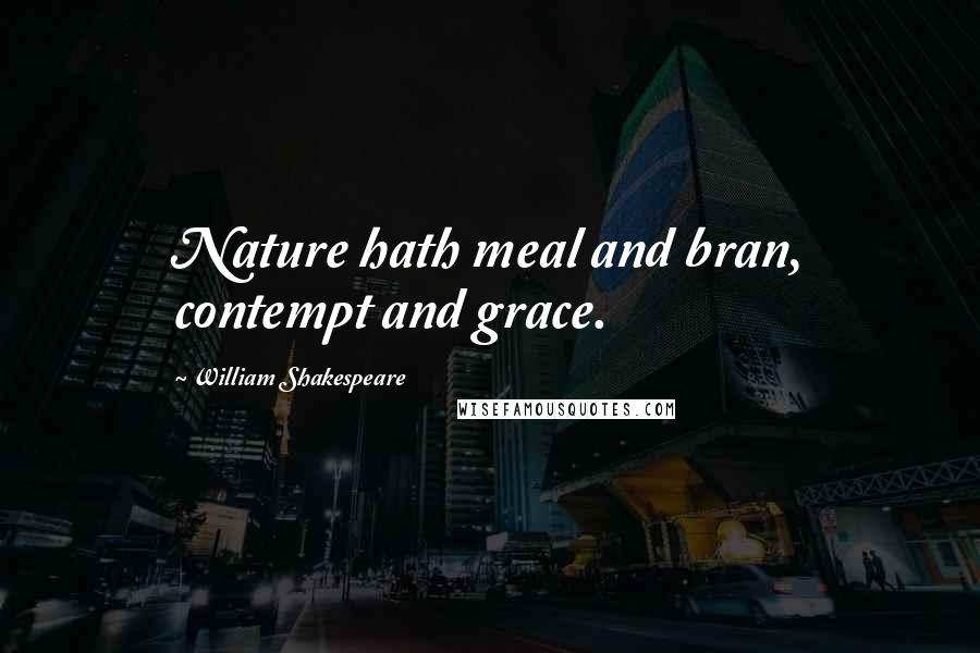 William Shakespeare Quotes: Nature hath meal and bran, contempt and grace.