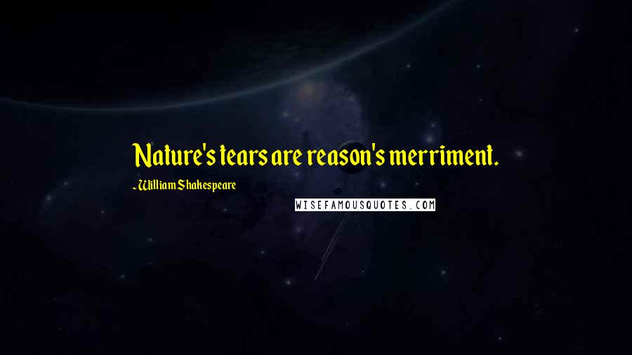 William Shakespeare Quotes: Nature's tears are reason's merriment.