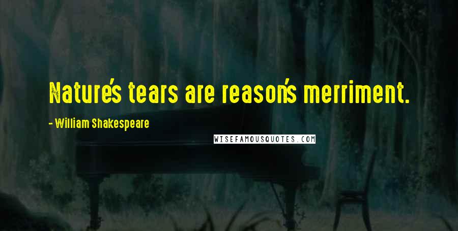 William Shakespeare Quotes: Nature's tears are reason's merriment.