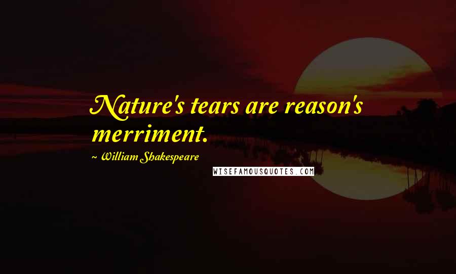 William Shakespeare Quotes: Nature's tears are reason's merriment.