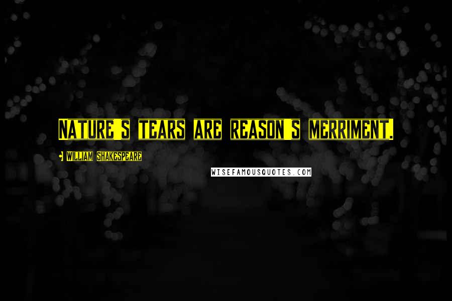 William Shakespeare Quotes: Nature's tears are reason's merriment.