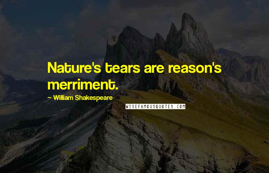 William Shakespeare Quotes: Nature's tears are reason's merriment.