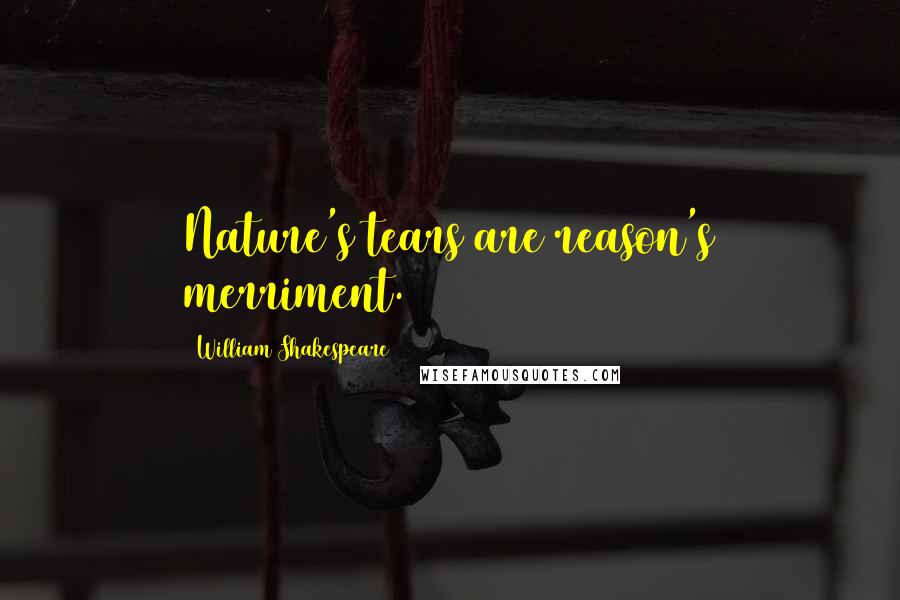 William Shakespeare Quotes: Nature's tears are reason's merriment.