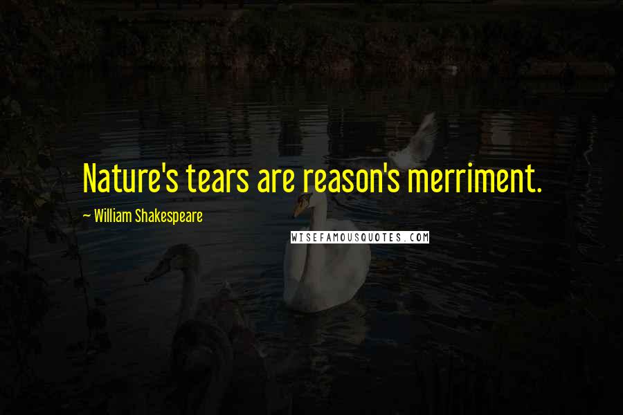 William Shakespeare Quotes: Nature's tears are reason's merriment.