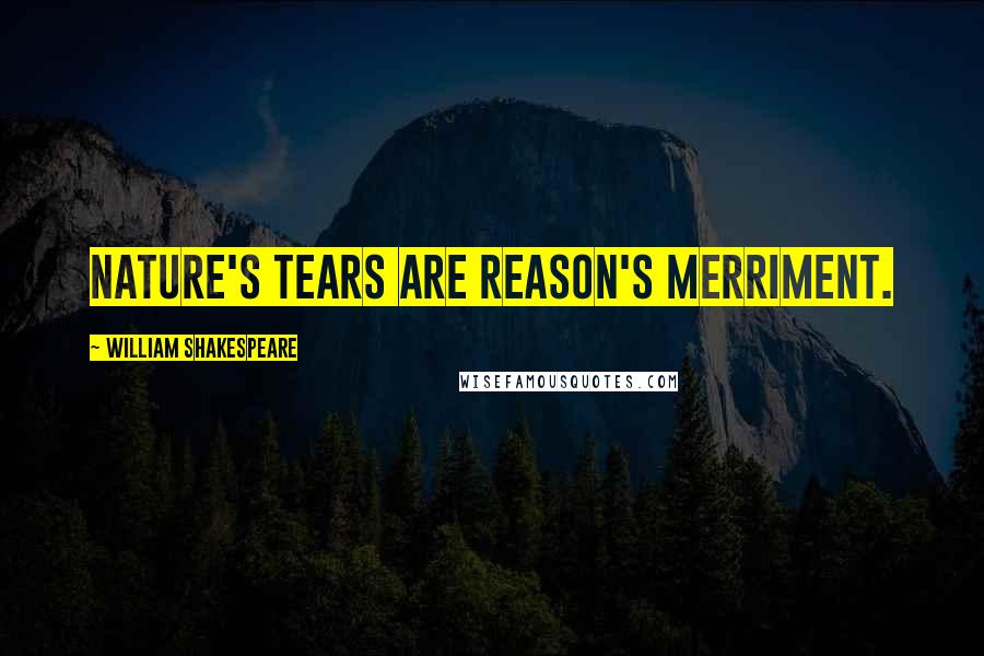 William Shakespeare Quotes: Nature's tears are reason's merriment.