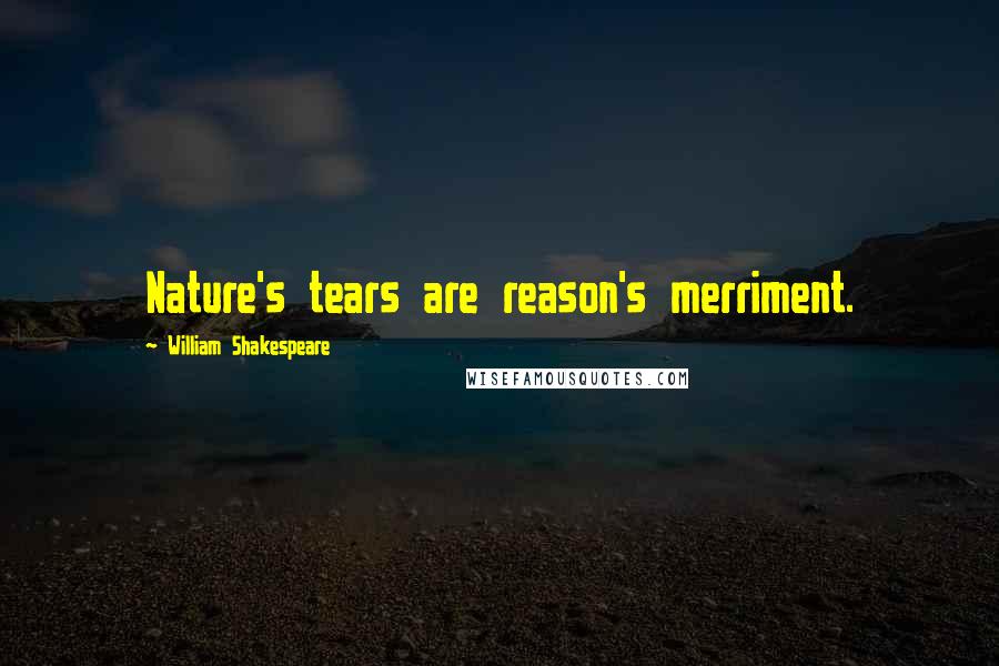 William Shakespeare Quotes: Nature's tears are reason's merriment.