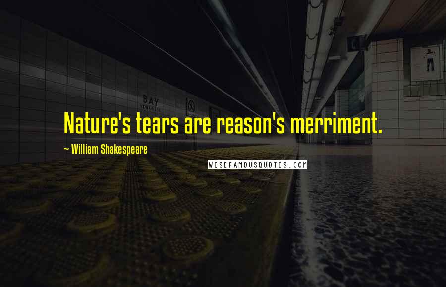 William Shakespeare Quotes: Nature's tears are reason's merriment.