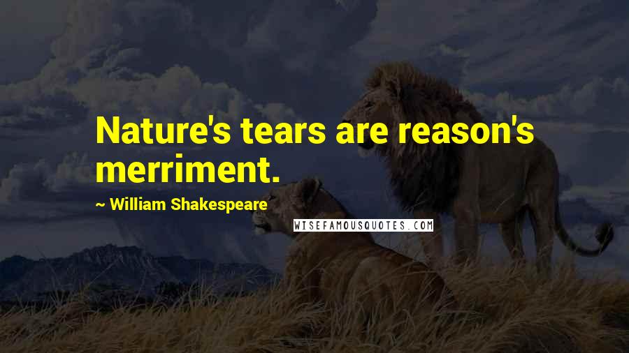 William Shakespeare Quotes: Nature's tears are reason's merriment.