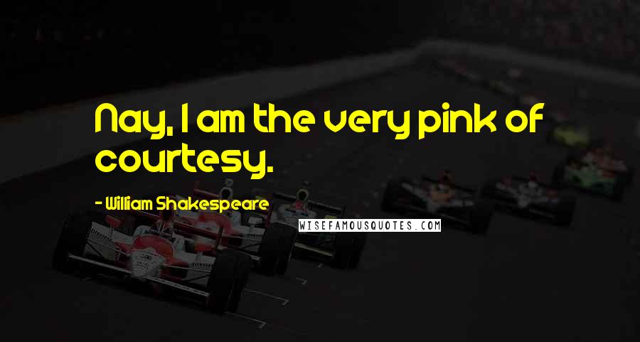 William Shakespeare Quotes: Nay, I am the very pink of courtesy.