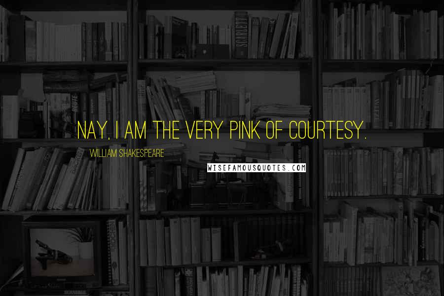 William Shakespeare Quotes: Nay, I am the very pink of courtesy.