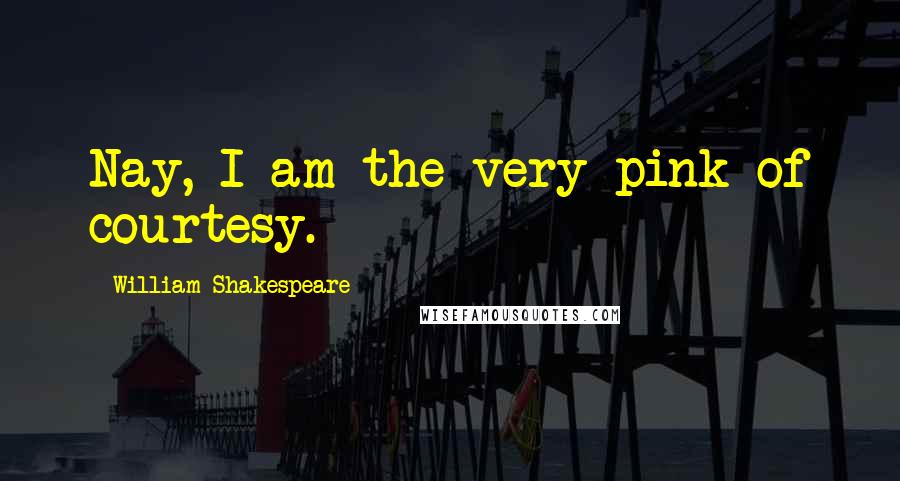 William Shakespeare Quotes: Nay, I am the very pink of courtesy.