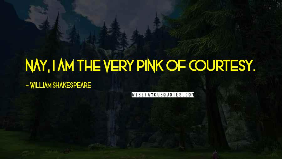 William Shakespeare Quotes: Nay, I am the very pink of courtesy.