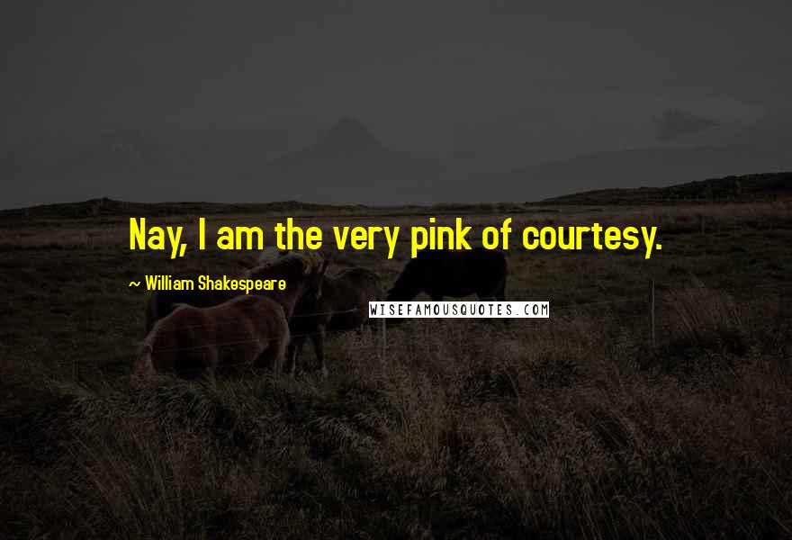 William Shakespeare Quotes: Nay, I am the very pink of courtesy.