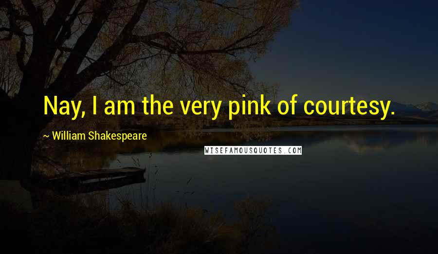 William Shakespeare Quotes: Nay, I am the very pink of courtesy.