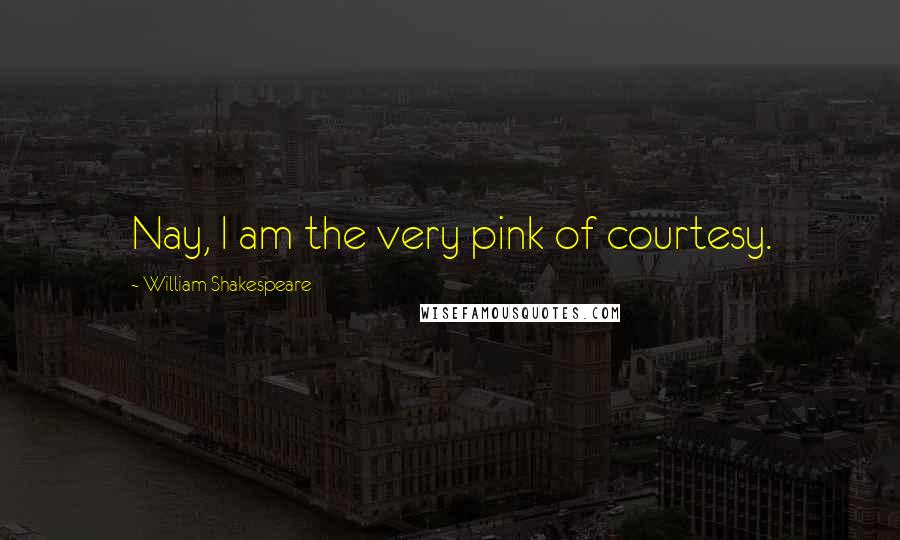 William Shakespeare Quotes: Nay, I am the very pink of courtesy.