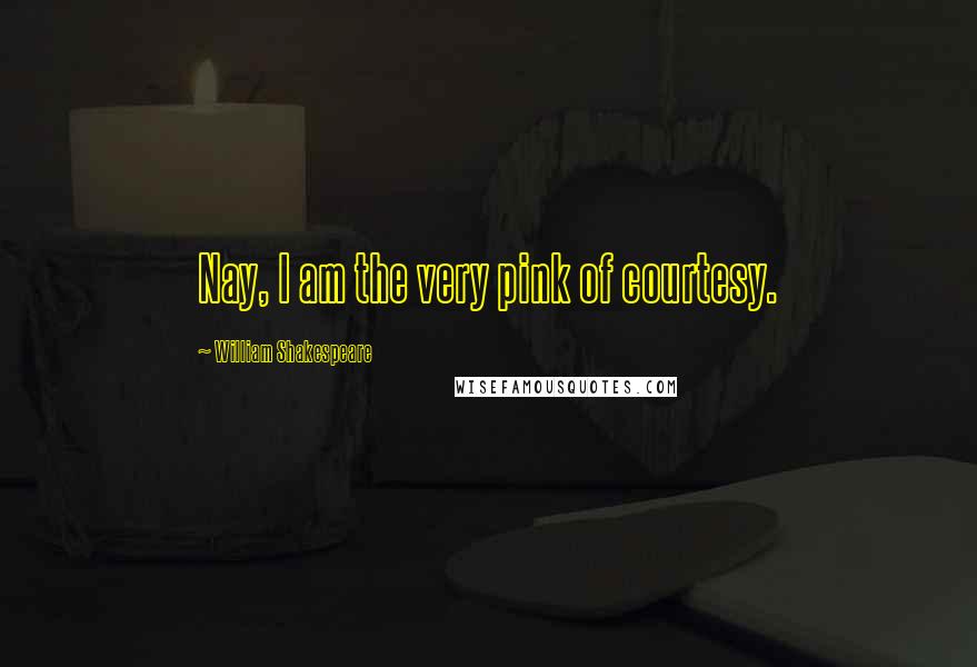 William Shakespeare Quotes: Nay, I am the very pink of courtesy.