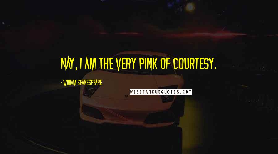 William Shakespeare Quotes: Nay, I am the very pink of courtesy.