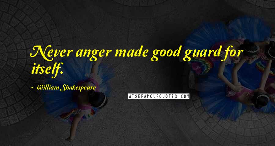 William Shakespeare Quotes: Never anger made good guard for itself.