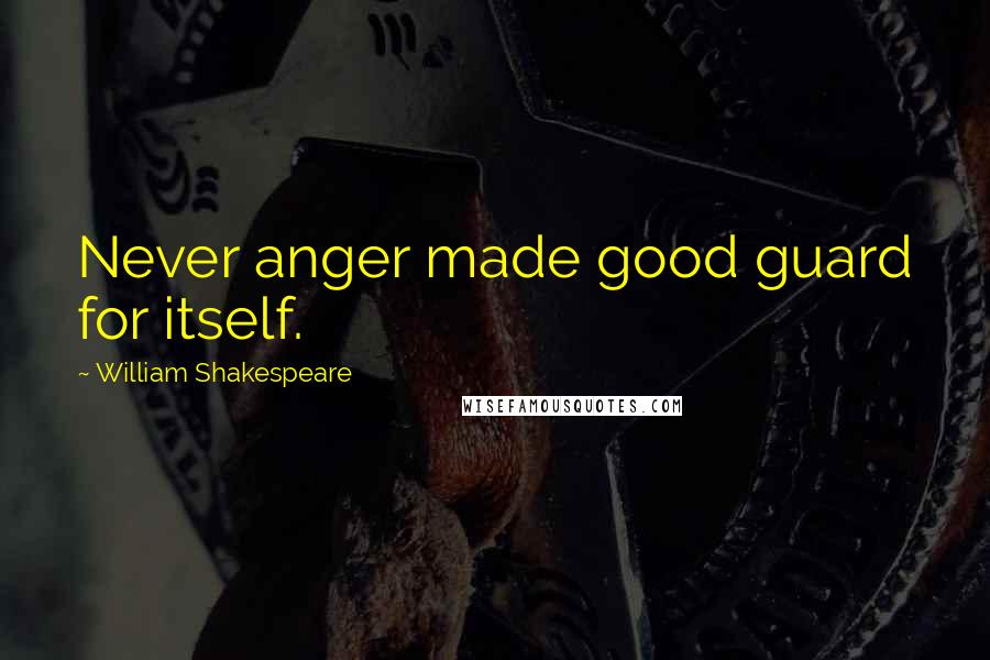 William Shakespeare Quotes: Never anger made good guard for itself.