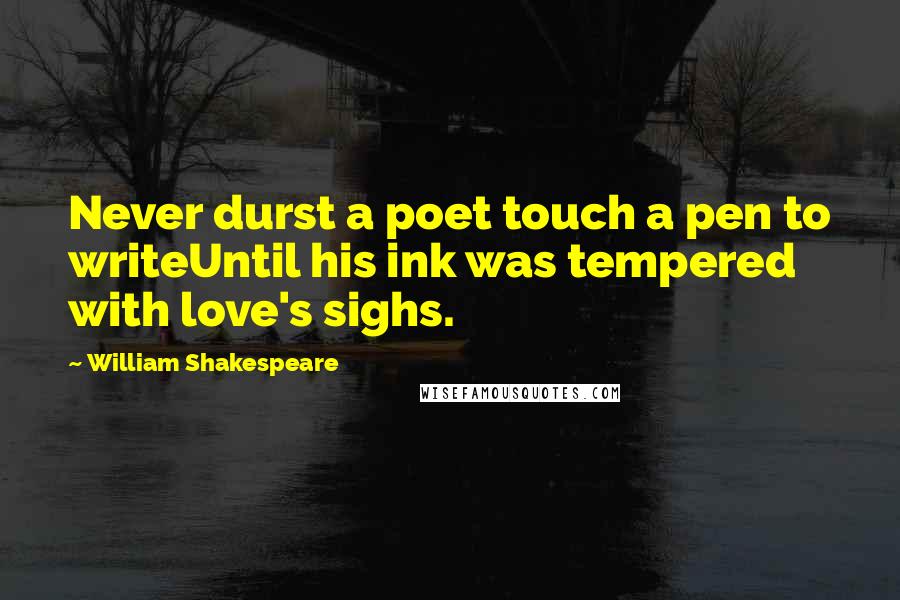 William Shakespeare Quotes: Never durst a poet touch a pen to writeUntil his ink was tempered with love's sighs.