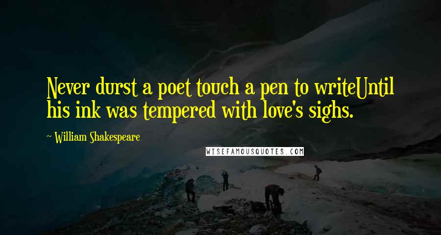 William Shakespeare Quotes: Never durst a poet touch a pen to writeUntil his ink was tempered with love's sighs.