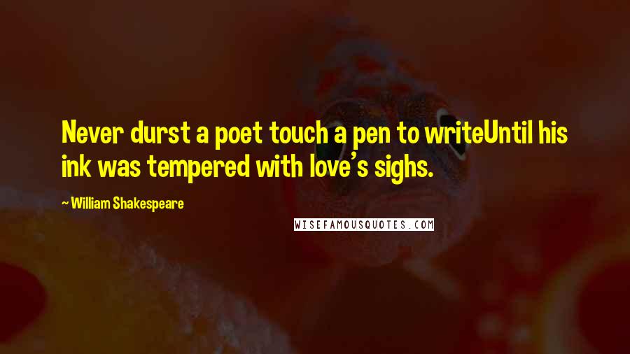 William Shakespeare Quotes: Never durst a poet touch a pen to writeUntil his ink was tempered with love's sighs.