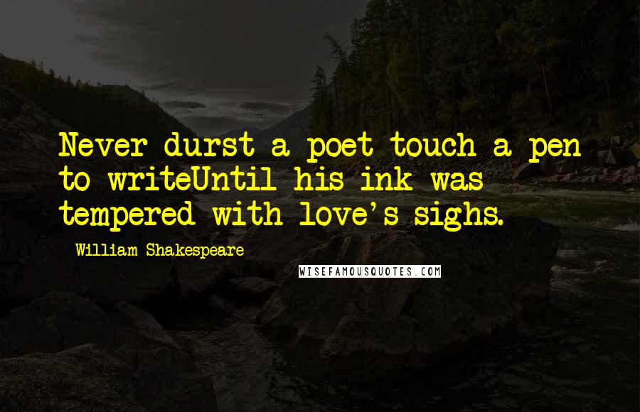 William Shakespeare Quotes: Never durst a poet touch a pen to writeUntil his ink was tempered with love's sighs.