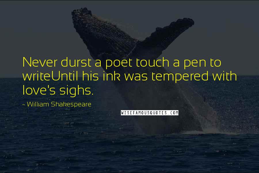William Shakespeare Quotes: Never durst a poet touch a pen to writeUntil his ink was tempered with love's sighs.