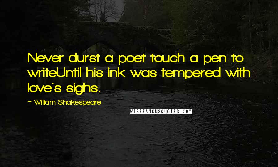 William Shakespeare Quotes: Never durst a poet touch a pen to writeUntil his ink was tempered with love's sighs.