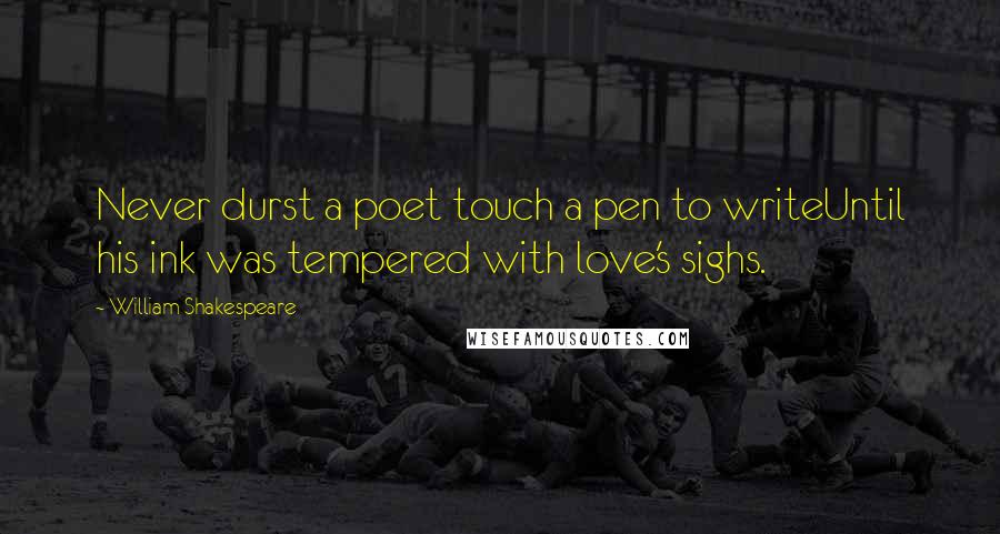 William Shakespeare Quotes: Never durst a poet touch a pen to writeUntil his ink was tempered with love's sighs.