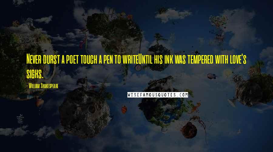 William Shakespeare Quotes: Never durst a poet touch a pen to writeUntil his ink was tempered with love's sighs.
