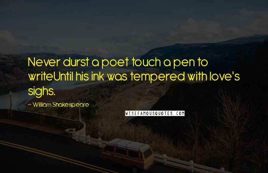 William Shakespeare Quotes: Never durst a poet touch a pen to writeUntil his ink was tempered with love's sighs.