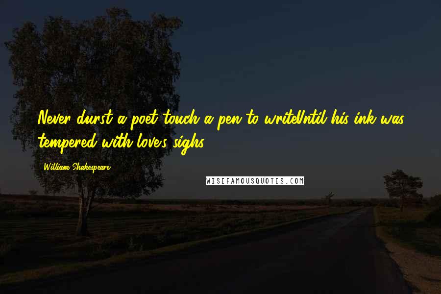 William Shakespeare Quotes: Never durst a poet touch a pen to writeUntil his ink was tempered with love's sighs.