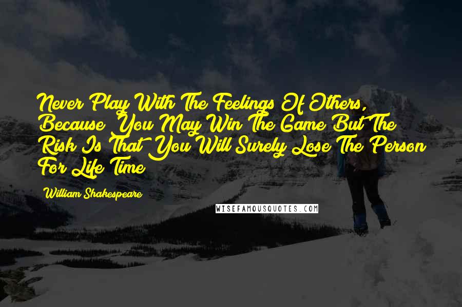 William Shakespeare Quotes: Never Play With The Feelings Of Others, Because You May Win The Game But The Risk Is That You Will Surely Lose The Person For Life Time