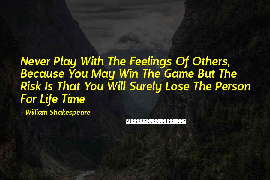 William Shakespeare Quotes: Never Play With The Feelings Of Others, Because You May Win The Game But The Risk Is That You Will Surely Lose The Person For Life Time