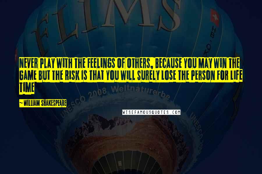 William Shakespeare Quotes: Never Play With The Feelings Of Others, Because You May Win The Game But The Risk Is That You Will Surely Lose The Person For Life Time
