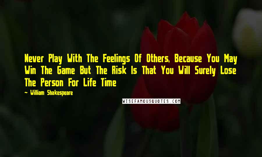 William Shakespeare Quotes: Never Play With The Feelings Of Others, Because You May Win The Game But The Risk Is That You Will Surely Lose The Person For Life Time