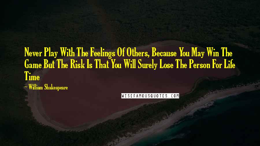 William Shakespeare Quotes: Never Play With The Feelings Of Others, Because You May Win The Game But The Risk Is That You Will Surely Lose The Person For Life Time